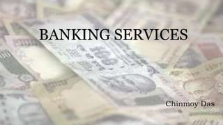 BANKING SERVICES 
Chinmoy Das 
1 
 