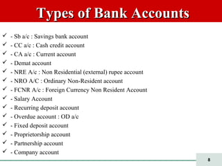 8
Types of Bank AccountsTypes of Bank Accounts
 - Sb a/c : Savings bank account
 - CC a/c : Cash credit account
 - CA a...