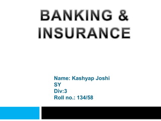 Name: Kashyap Joshi
SY
Div:3
Roll no.: 134/58
 