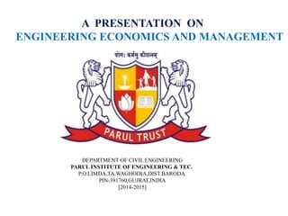 A PRESENTATION ON
ENGINEERING ECONOMICS AND MANAGEMENT
DEPARTMENT OF CIVIL ENGINEERING
PARUL INSTITUTE OF ENGINEERING & TEC.
P.O.LIMDA,TA.WAGHODIA,DIST.BARODA.
PIN-391760,GUJRAT,INDIA
[2014-2015]
 