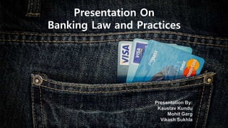 Presentation By:
Kaustav Kundu
Mohit Garg
Vikash Sukhla
Presentation On
Banking Law and Practices
 