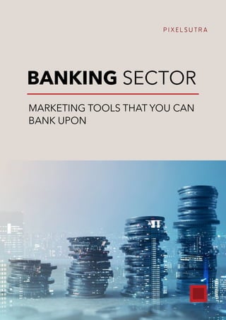 BANKING SECTOR
MARKETING TOOLS THAT YOU CAN
BANK UPON
P I X E L S U T R A
 