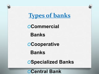 Types of banks
OCommercial
Banks
OCooperative
Banks
OSpecialized Banks
OCentral Bank
 