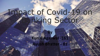 Impact of Covid-19 on
Banking Sector
By
Kunal Agarwal -161
Ayush Bhatter - 81
 