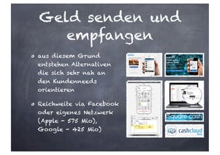 aus diesem Grund
entstehen Alternativen
die sich sehr nah an
den Kundenneeds
orientieren
Reichweite via Facebook
oder eigenes Netzwerk
(Apple - 575 Mio),
Google - 425 Mio)
Geld senden und
empfangen
 