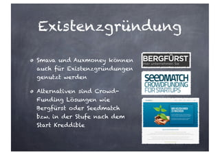 Existenzgründung
Smava und Auxmoney können
auch für Existenzgründungen
genutzt werden
Alternativen sind Crowd-
Funding Lösungen wie
Bergfürst oder Seedmatch
bzw. in der Stufe nach dem
Start Kreddible
 