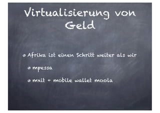Virtualisierung von
Geld
Afrika ist einen Schritt weiter als wir
mpessa
mxit + mobile wallet moola
 