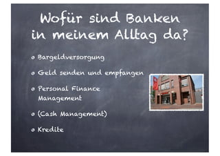 Wofür sind Banken
in meinem Alltag da?
Bargeldversorgung
Geld senden und empfangen
Personal Finance
Management
(Cash Management)
Kredite
 