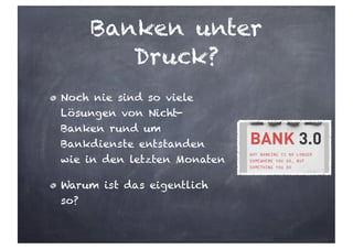 Banken unter
Druck?
Noch nie sind so viele
Lösungen von Nicht-
Banken rund um
Bankdienste entstanden
wie in den letzten Monaten
Warum ist das eigentlich
so?
 