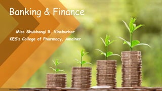 Banking & Finance
Miss Shubhangi R. Vinchurkar
KES’s College of Pharmacy, Amalner
http://www.free-powerpoint-templates-design.com
 