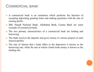 COMMERCIAL BANK
 A commercial bank is an institution which performs the function of
accepting depositing granting loans a...