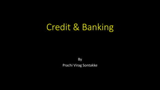 Credit & Banking
By
Prachi Virag Sontakke
 