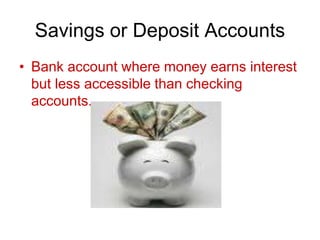 Savings or Deposit Accounts
• Bank account where money earns interest
but less accessible than checking
accounts.
 