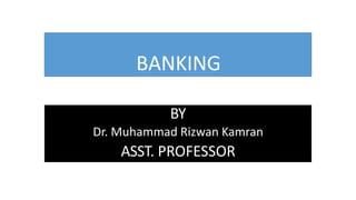 BANKING
BY
Dr. Muhammad Rizwan Kamran
ASST. PROFESSOR
 