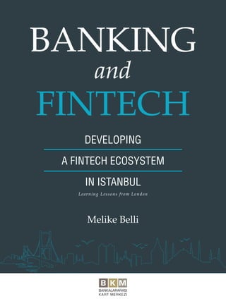 Melike Belli
DEVELOPING
A FINTECH ECOSYSTEM
IN ISTANBUL
BANKING
FINTECH
and
Learning Lessons from London
 