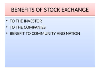 BENEFITS OF STOCK EXCHANGE
• TO THE INVESTOR
• TO THE COMPANIES
• BENEFIT TO COMMUNITY AND NATION
 