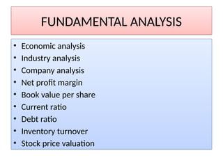 FUNDAMENTAL ANALYSIS
• Economic analysis
• Industry analysis
• Company analysis
• Net profit margin
• Book value per share
• Current ratio
• Debt ratio
• Inventory turnover
• Stock price valuation
 