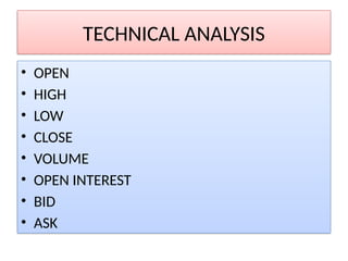 TECHNICAL ANALYSIS
• OPEN
• HIGH
• LOW
• CLOSE
• VOLUME
• OPEN INTEREST
• BID
• ASK
 
