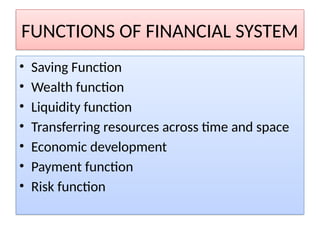 FUNCTIONS OF FINANCIAL SYSTEM
• Saving Function
• Wealth function
• Liquidity function
• Transferring resources across time and space
• Economic development
• Payment function
• Risk function
 