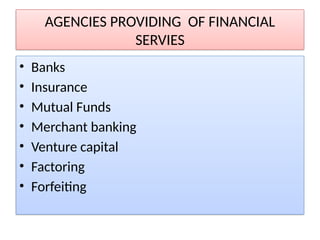 AGENCIES PROVIDING OF FINANCIAL
SERVIES
• Banks
• Insurance
• Mutual Funds
• Merchant banking
• Venture capital
• Factoring
• Forfeiting
 