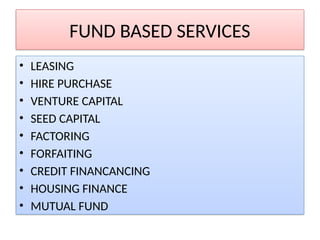 FUND BASED SERVICES
• LEASING
• HIRE PURCHASE
• VENTURE CAPITAL
• SEED CAPITAL
• FACTORING
• FORFAITING
• CREDIT FINANCANCING
• HOUSING FINANCE
• MUTUAL FUND
 