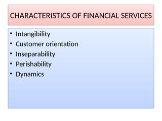 CHARACTERISTICS OF FINANCIAL SERVICES
• Intangibility
• Customer orientation
• Inseparability
• Perishability
• Dynamics
 