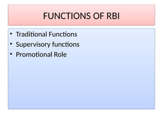 FUNCTIONS OF RBI
• Traditional Functions
• Supervisory functions
• Promotional Role
 