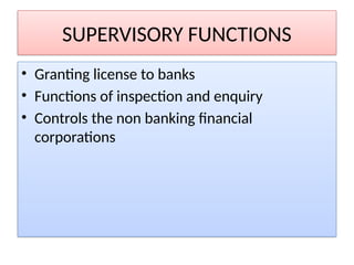 SUPERVISORY FUNCTIONS
• Granting license to banks
• Functions of inspection and enquiry
• Controls the non banking financial
corporations
 