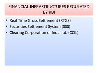 FINANCIAL INFRASTRUCTURES REGULATED
BY RBI
• Real Time Gross Settlement (RTGS)
• Securities Settlement System (SSS)
• Clearing Corporation of India ltd. (CCIL)
 