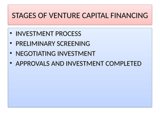 STAGES OF VENTURE CAPITAL FINANCING
• INVESTMENT PROCESS
• PRELIMINARY SCREENING
• NEGOTIATING INVESTMENT
• APPROVALS AND INVESTMENT COMPLETED
 
