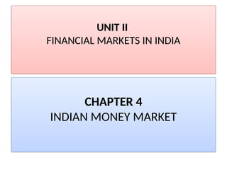 UNIT II
FINANCIAL MARKETS IN INDIA
CHAPTER 4
INDIAN MONEY MARKET
 