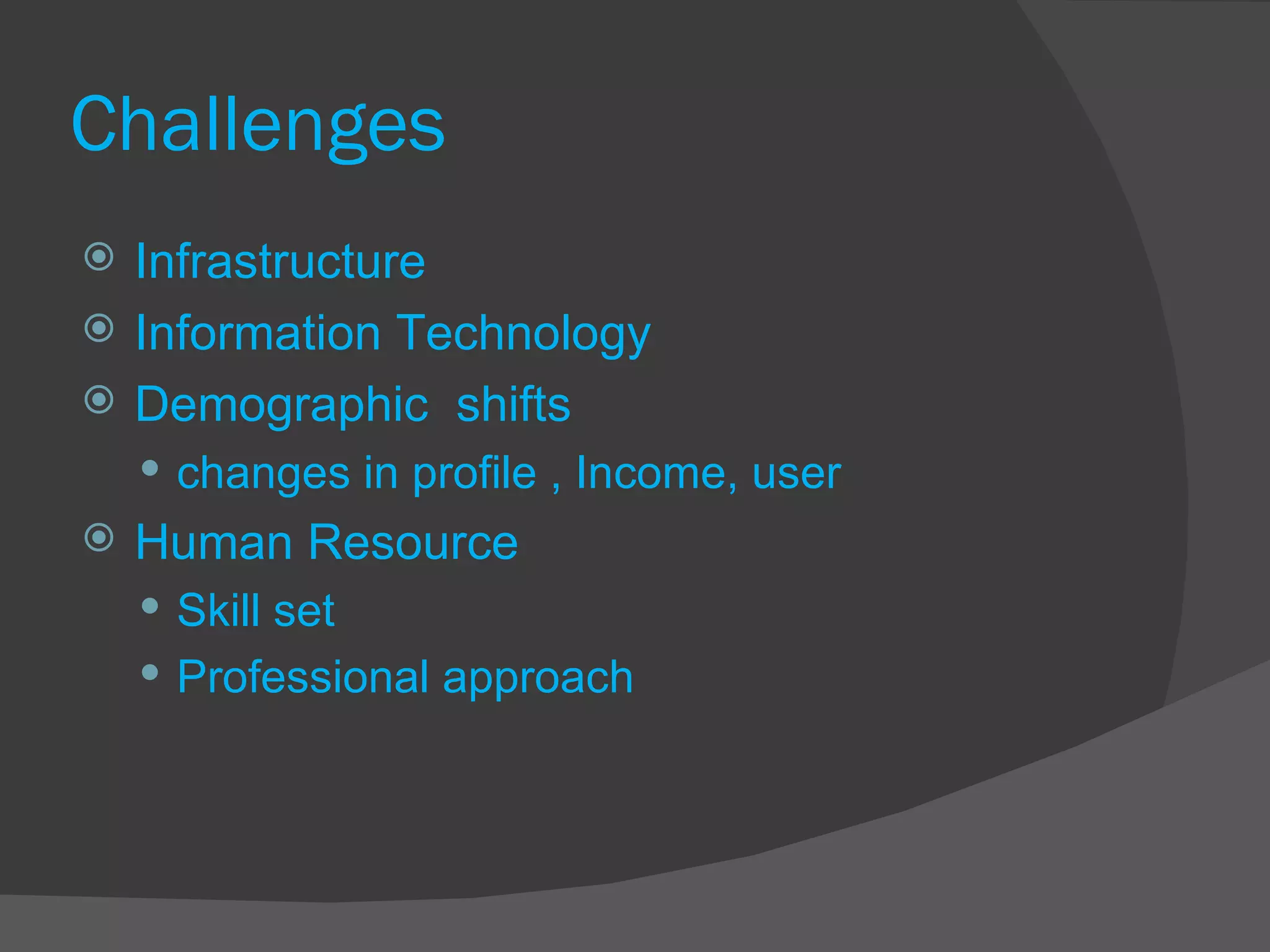 Challenges Infrastructure Information Technology Demographic  shifts  changes in profile , Income, user Human Resource Skill set Professional approach 
