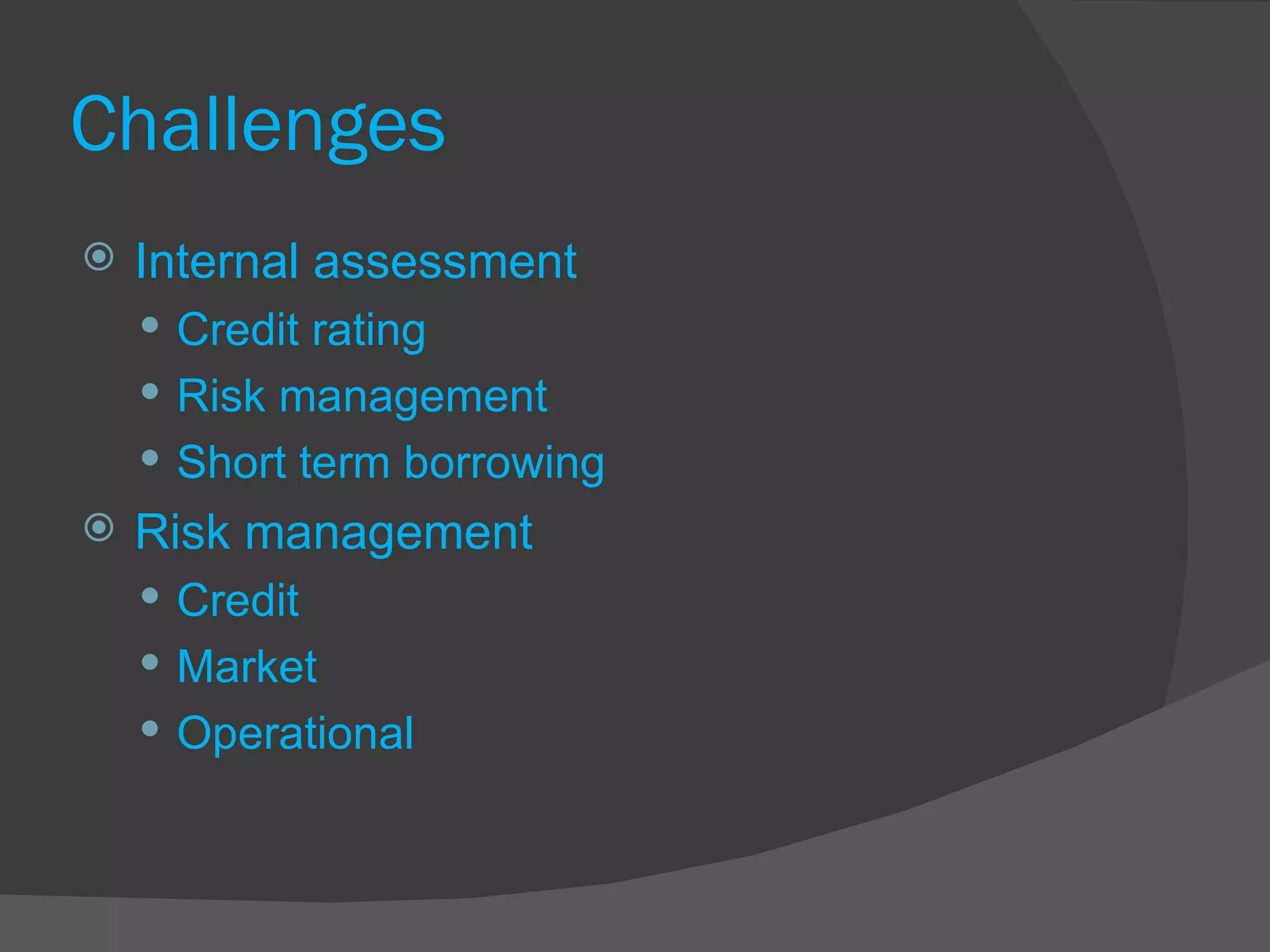 Challenges Internal assessment Credit rating Risk management Short term borrowing Risk management Credit  Market Operational  