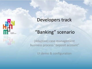 The “Banking” deposit system
Web 2.0 / cloud
Using
(Adaptive) case management
Workflow / business process modeling
Google DOCS
UI demo & configuration
A major update will become available in May 2014, we’ll create a new presentation:
Harmony in Cloud Banking - introducing the Google Platform
 