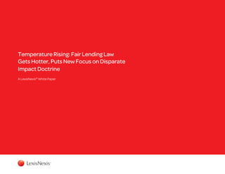 Temperature Rising: Fair Lending Law
Gets Hotter, Puts New Focus on Disparate
Impact Doctrine
A LexisNexis® White Paper

 