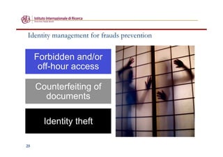 25
Identity management for frauds prevention
Forbidden and/or
off-hour access
Counterfeiting of
documents
Identity theft
 