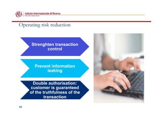 45
Operating risk reduction
Strenghten transaction
control
Prevent information
leaking
Double authorisation:
customer is guaranteed
of the truthfulness of the
transaction
 