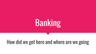 Banking
How did we get here and where are we going
Created by moneyandbanks.co.uk
 