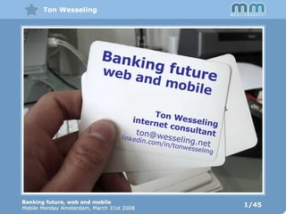Banking future web and mobile Ton Wesseling internet consultant linkedin.com/in/tonwesseling ton@wesseling.net  1/45 