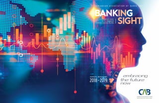 ANNUAL MAGAZINE
2018-2019
C A R I B B E A N A S S O C I A T I O N O F B A N K S I N C .C A R I B B E A N A S S O C I A T I O N O F B A N K S I N C .
BANKING
SIGHT
BANKING
SIGHT
Keeping the Industry Proactive, Protected and ProfitableKeeping the Industry Proactive, Protected and Profitable
 