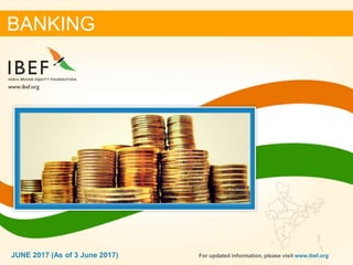 11JUNE 2017
BANKING
JUNE 2017 (As of 3 June 2017) For updated information, please visit www.ibef.org
 