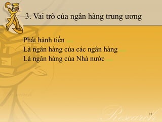 3. Vai trò của ngân hàng trung ương

Phát hành tiền
             detail


Là ngân hàng của các ngân hàng     detail


Là ngân hàng của Nhà nước detail




                                            17
 