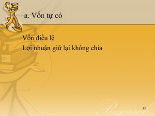 a. Vốn tự có

Vốn điều lệ
Lợi nhuận giữ lại không chia




                               33
 
