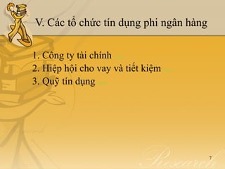 V. Các tổ chức tín dụng phi ngân hàng

1. Công ty tài chính     detail


2. Hiệp hội cho vay và tiết kiệm   detail


3. Quỹ tín dụng detail




                                            7
 