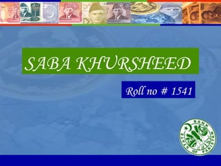 SABA KHURSHEED <ul><li>Roll no # 1541 </li></ul>