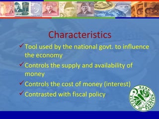 Characteristics  <ul><li>Tool used by the national govt. to influence the economy </li></ul><ul><li>Controls the supply an...