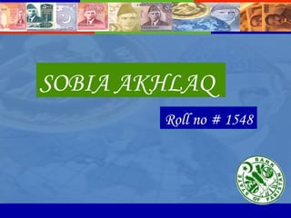 SOBIA AKHLAQ <ul><li>Roll no # 1548 </li></ul>