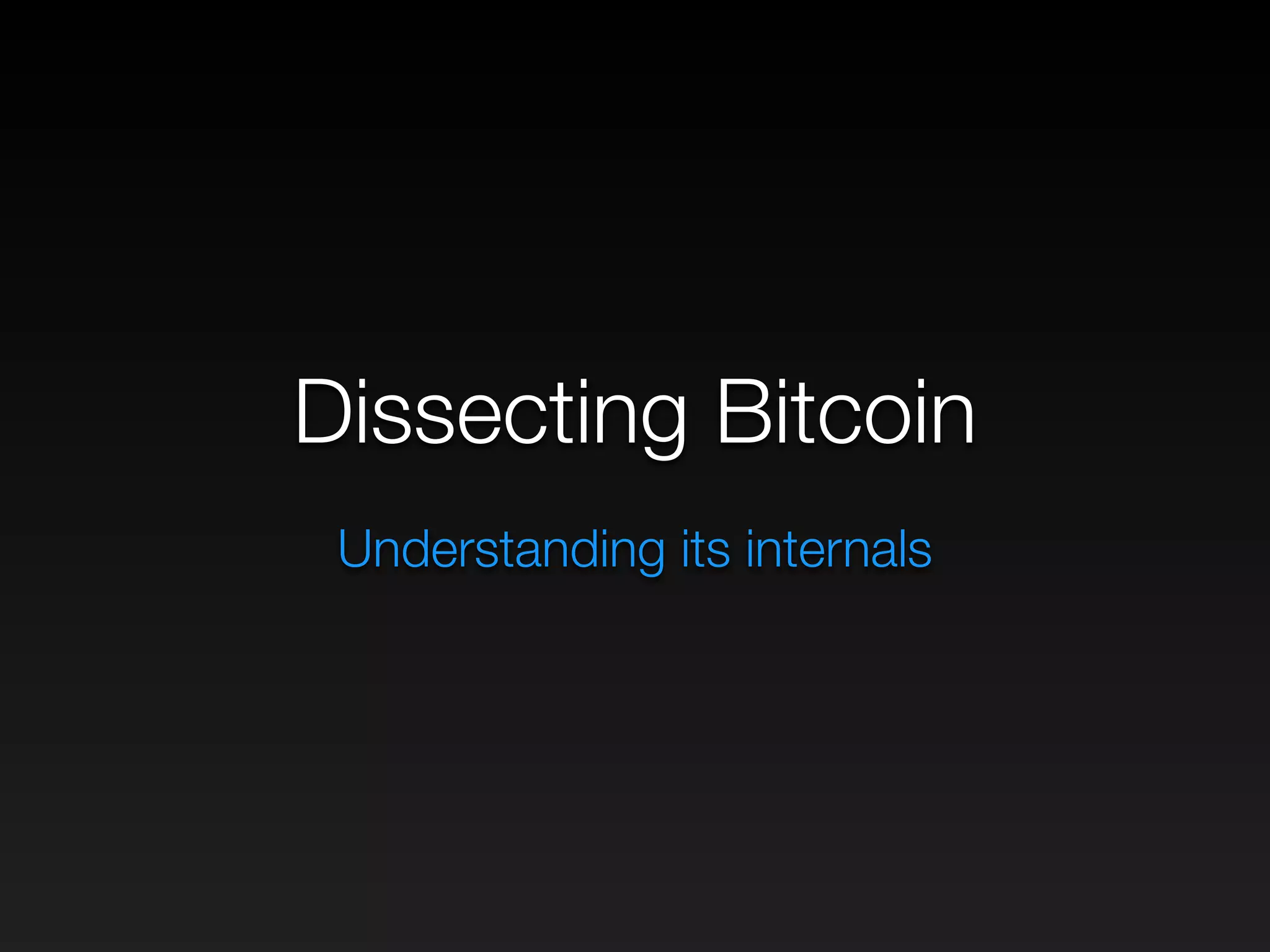 Dissecting Bitcoin
Understanding its internals
 