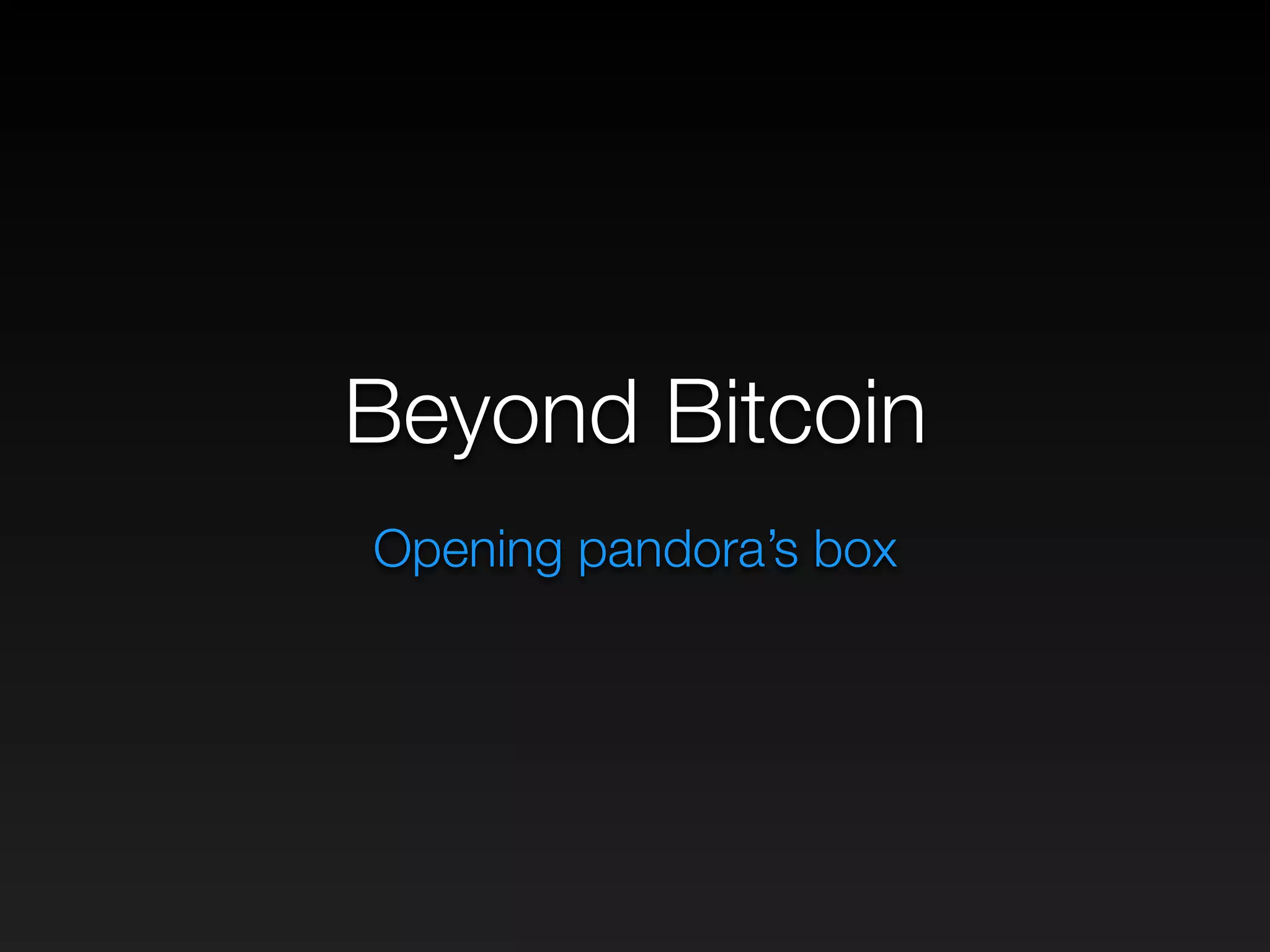 Beyond Bitcoin
Opening pandora’s box
 