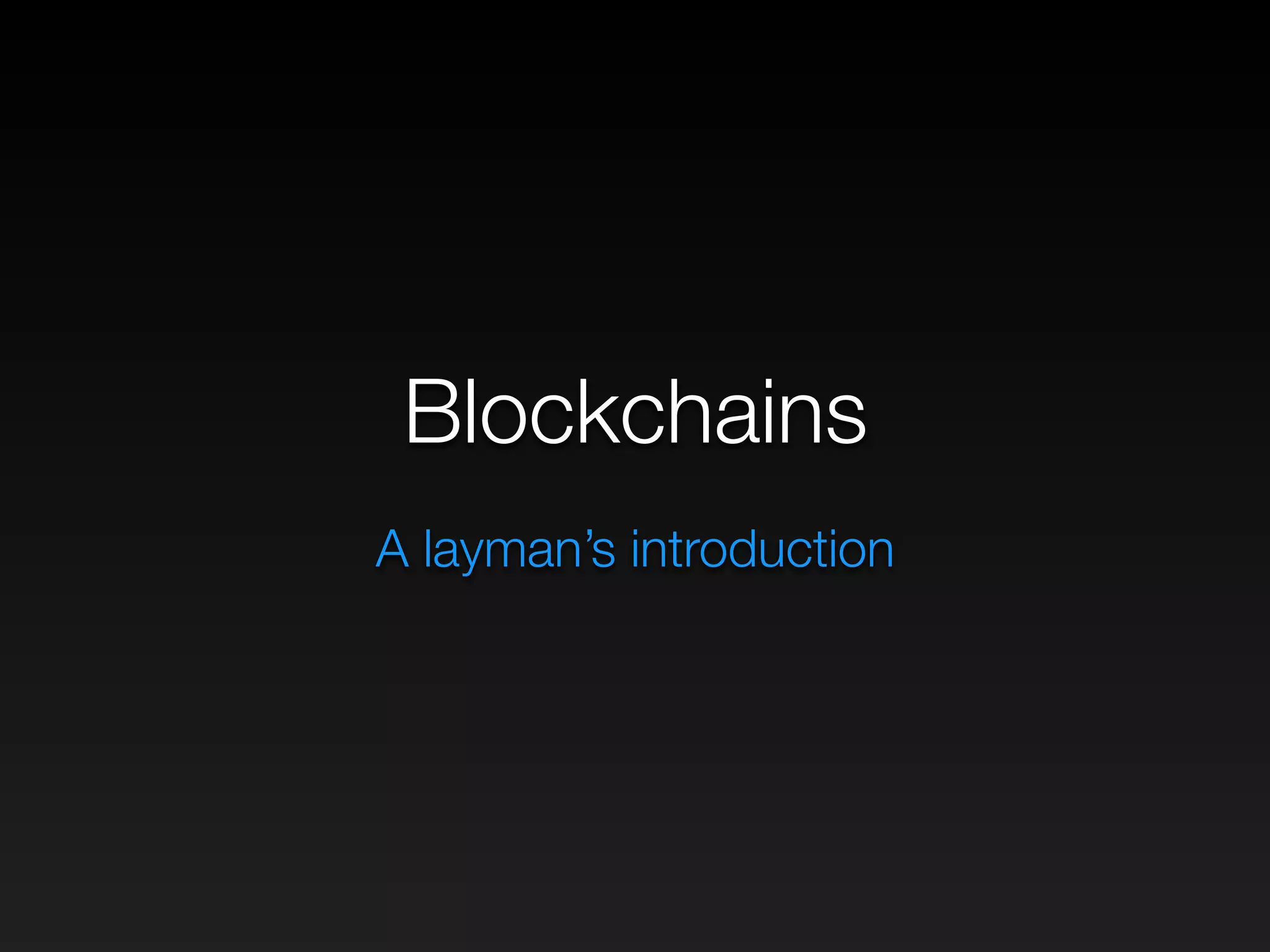 Blockchains
A layman’s introduction
 